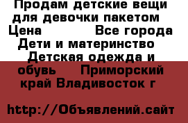 Продам детские вещи для девочки пакетом › Цена ­ 1 000 - Все города Дети и материнство » Детская одежда и обувь   . Приморский край,Владивосток г.